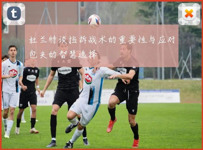 杜兰特谈挡拆战术的重要性与应对包夹的智慧选择