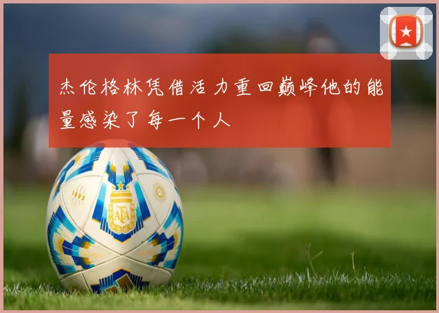 杰伦格林凭借活力重回巅峰他的能量感染了每一个人