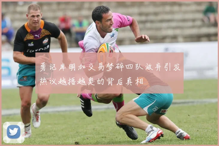 勇记库明加交易梦碎四队放弃引发热议越捂越臭的背后真相
