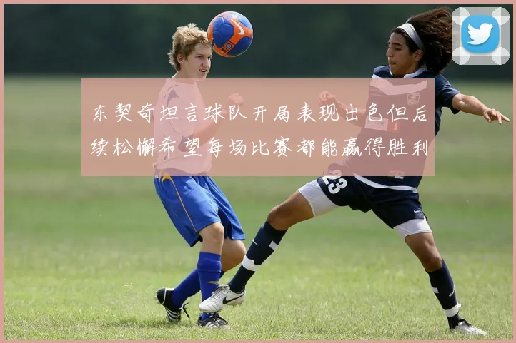 东契奇坦言球队开局表现出色但后续松懈希望每场比赛都能赢得胜利