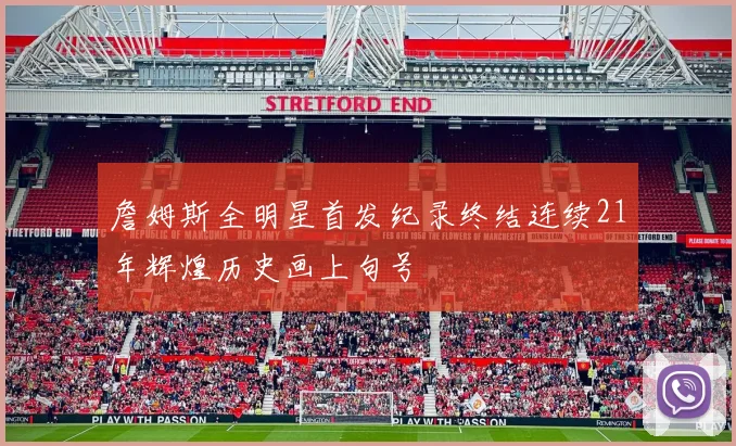詹姆斯全明星首发纪录终结连续21年辉煌历史画上句号